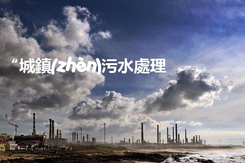 “城鎮(zhèn)污水處理項目，助力綠色家園建設新篇章”